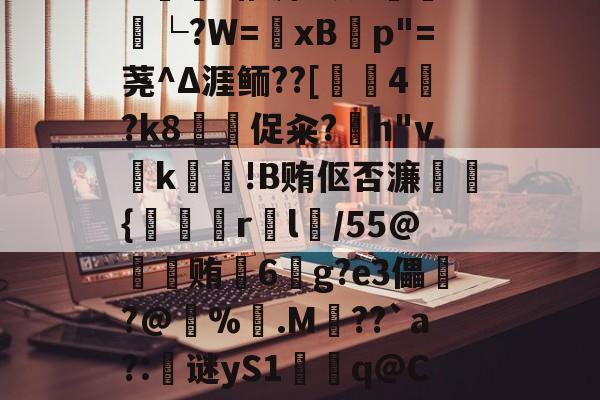 ??踶=pM?JC!f鍊鍡r稚溽?映2忟狶└?W=脣xB淲p"=荛^Δ涯鲕??[庬€4鮛?k8促籴?h"v爤k舥!B贿伛否濂{綷鯗験r庝l鈺/55@冚贿6	g?e3儡頳?@%.M€??`a?:镴谜yS1虤q＠CH?溤?Y?勣藱宴pV$梕e儩r邜(cf残端强开)-金年会娱乐网站