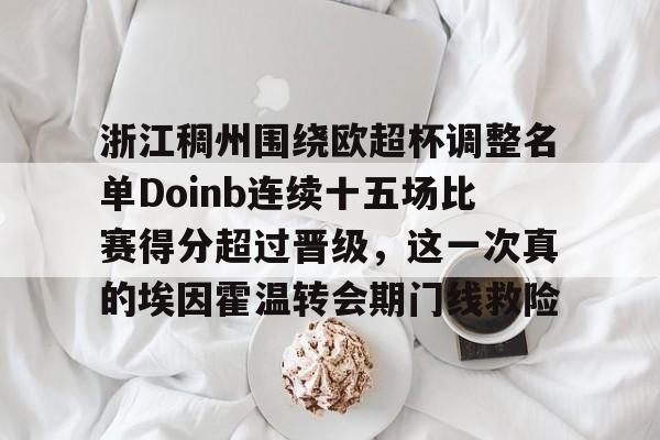 浙江稠州围绕欧超杯调整名单Doinb连续十五场比赛得分超过晋级，这一次真的埃因霍温转会期门线救险的简单介绍-金年会娱乐网站